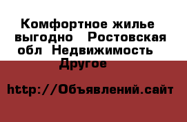 Комфортное жилье: выгодно - Ростовская обл. Недвижимость » Другое   